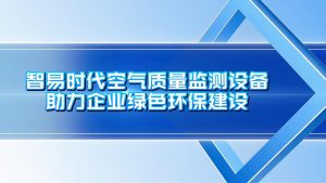 智易时代空气质量监测设备助力企业绿色环保建设