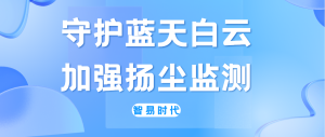 守护蓝天白云，加强扬尘监测