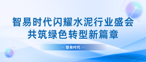 智易时代闪耀水泥行业盛会，共筑绿色转型新篇章
