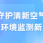 守护清新空气,开创环境监测新风尚 守护清新空气,开创环境监测新风尚