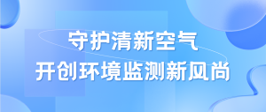 守护清新空气，开创环境监测新风尚