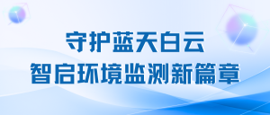 ‌守护蓝天白云，‌智启环境监测新篇章