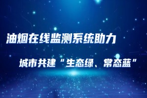 油烟在线监测系统助力城市共建“生态绿、常态蓝”