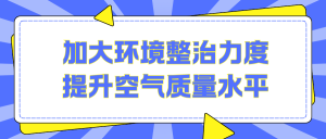 加大环境整治力度，提升空气质量水平
