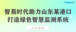 【项目案例】智易时代助力山东某港口打造绿色智慧监测系统