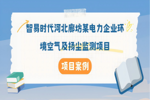 【项目案例】智易时代河北廊坊某电力企业环境空气及扬尘监测项目