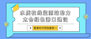 【水质在线监测系统项目案例】智易时代水质在线监测站助力太仓绿色港口建设