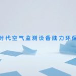 智易时代空气监测设备助力环保建设 智易时代空气监测设备助力环保建设