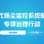 【项目案例】智易时代扬尘监控系统赋能企业专项治理行动 【项目案例】智易时代扬尘监控系统赋能企业专项治理行动