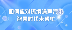 如何应对环境噪声污染,智易时代来帮忙 如何应对环境噪声污染,智易时代来帮忙