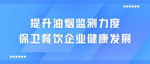 提升油烟监测力度，保卫餐饮企业健康发展