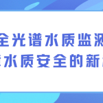 全光谱水质监测:保障水质安全的新利器 全光谱水质监测:保障水质安全的新利器