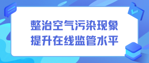 整治空气污染现象，提升在线监管水平