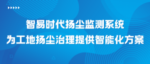 智易时代扬尘监测系统：为工地扬尘治理提供智能化方案