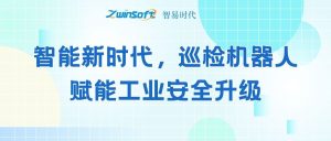 智能新时代，巡检机器人赋能工业安全升级