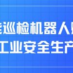 智能巡检机器人赋能工业安全生产 智能巡检机器人赋能工业安全生产