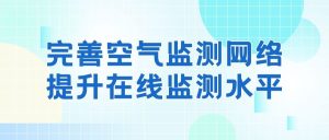 完善空气监测网络,提升在线监测水平 完善空气监测网络,提升在线监测水平