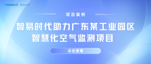 【项目案例】智易时代助力广东某工业园区智慧化空气监测项目