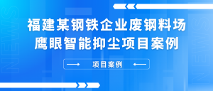 福建某钢铁企业废钢料场鹰眼智能抑尘项目案例 福建某钢铁企业废钢料场鹰眼智能抑尘项目案例
