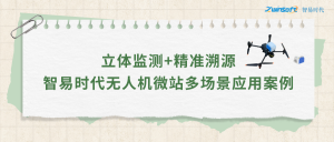 立体监测+精准溯源：智易时代无人机微站多场景应用案例