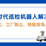 智易时代巡检机器人解决方案：钢铁、焦化、工厂粉尘、铁路货场及温室大棚等多场景应用