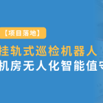 项目落地：智易时代挂轨式巡检机器人实现风电场机房无人化智能值守