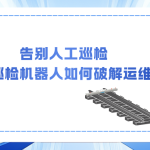 告别人工巡检：轨道智能巡检机器人如何破解运维难题？