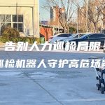 告别人力巡检局限！四足巡检机器人守护高危场景安全