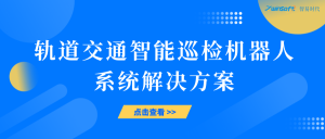 智易时代轨道交通智能巡检机器人系统解决方案