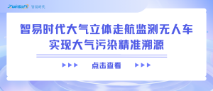 智易时代大气立体走航监测无人车实现大气污染精准溯源