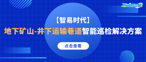 【智易时代】地下矿山-井下运输巷道智能巡检解决方案