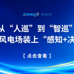 从“人巡”到“智巡”：智易时代为风电场装上“感知+决策”双引擎