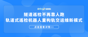 隧道巡检不再靠人跑！轨道式巡检机器人重构轨交运维新模式