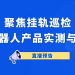 直播预告 | 聚焦挂轨巡检：轨道式机器人产品实测与方案解读