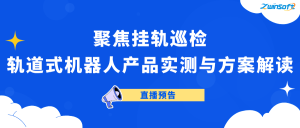 直播预告 | 聚焦挂轨巡检：轨道式机器人产品实测与方案解读
