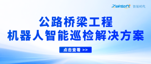 【智易时代】公路桥梁工程机器人智能巡检解决方案